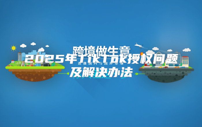 2025年TikTok授权问题及解决办法