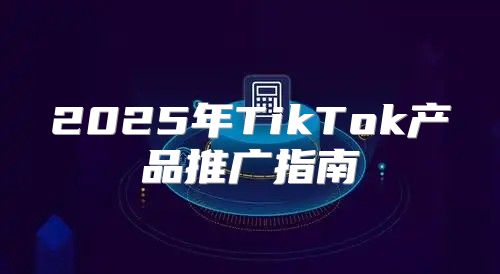 2025年TikTok产品推广指南