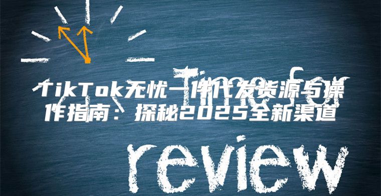 TikTok无忧一件代发货源与操作指南：探秘2025全新渠道