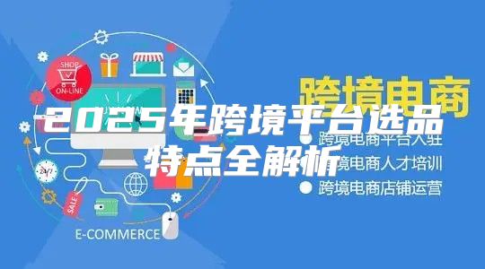 2025年跨境平台选品特点全解析