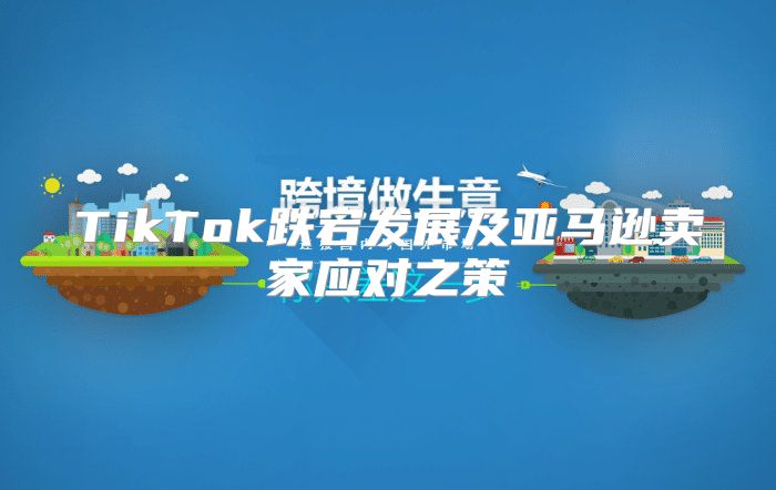 TikTok跌宕发展及亚马逊卖家应对之策