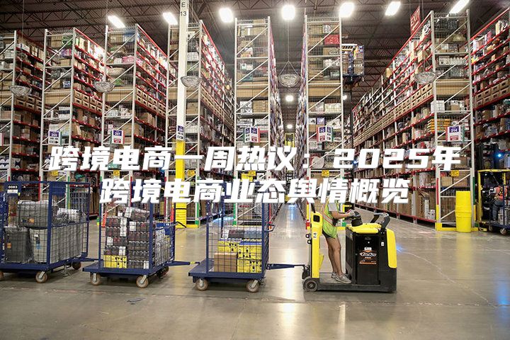 跨境电商一周热议：2025年跨境电商业态舆情概览