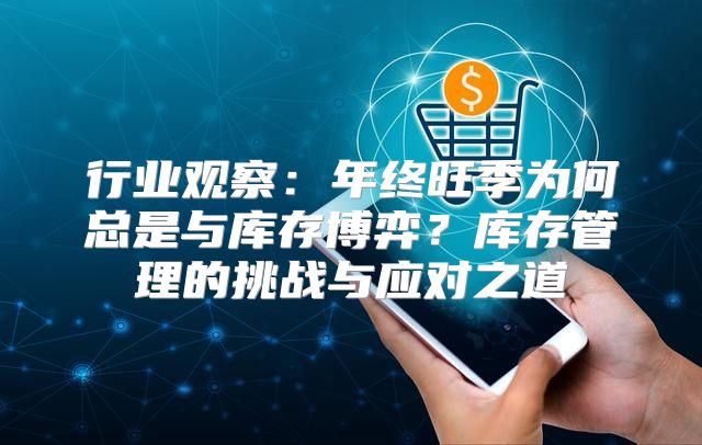 行业观察：年终旺季为何总是与库存博弈？库存管理的挑战与应对之道