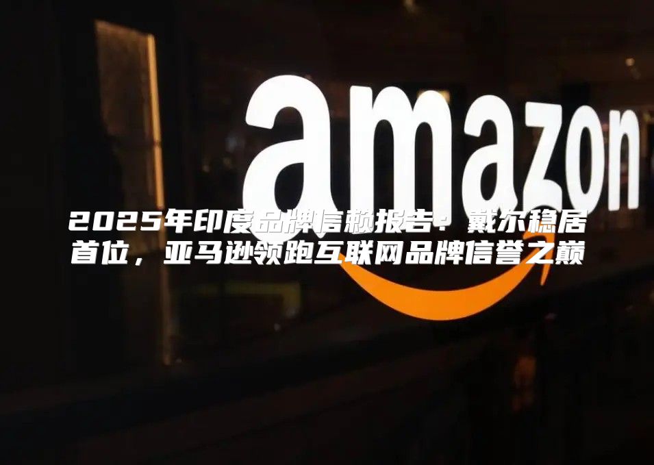 2025年印度品牌信赖报告：戴尔稳居首位，亚马逊领跑互联网品牌信誉之巅