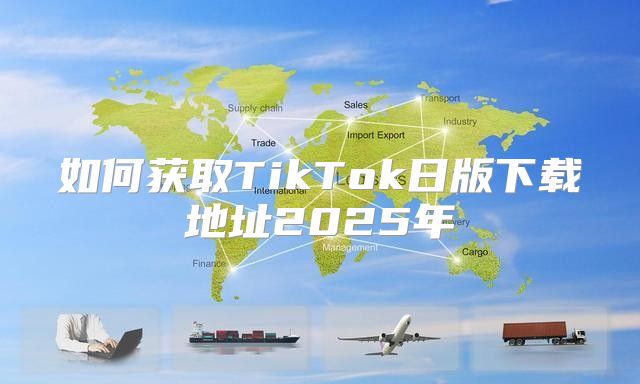如何获取TikTok日版下载地址2025年