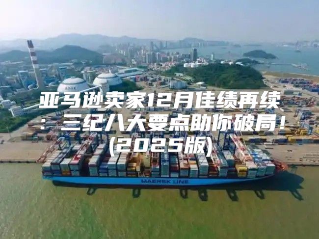 亚马逊卖家12月佳绩再续：三纪八大要点助你破局！(2025版)