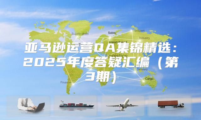 亚马逊运营QA集锦精选：2025年度答疑汇编第3期