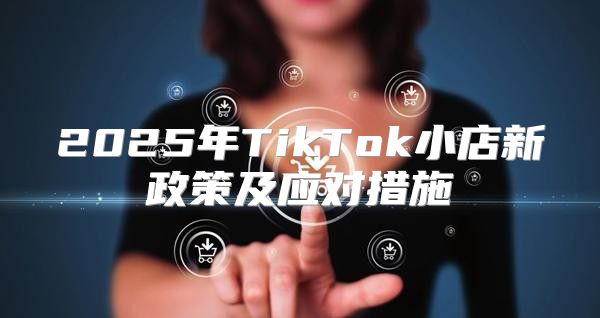 2025年TikTok小店新政策及应对措施