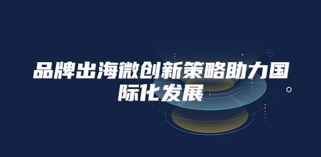 品牌出海微创新策略助力国际化发展