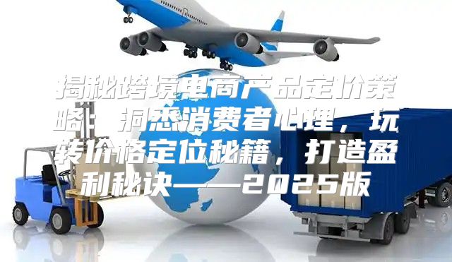 揭秘跨境电商产品定价策略：洞悉消费者心理，玩转价格定位秘籍，打造盈利秘诀——2025版