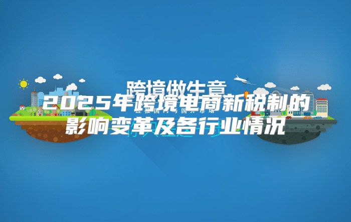 2025年跨境电商新税制的影响变革及各行业情况