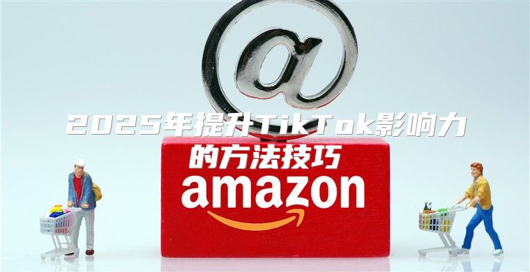 2025年提升TikTok影响力的方法技巧