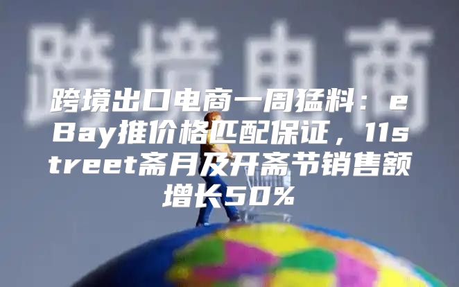 跨境出口电商一周猛料：eBay推价格匹配保证，11street斋月及开斋节销售额增长50%