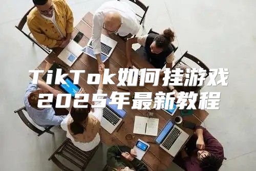 TikTok如何挂游戏2025年最新教程