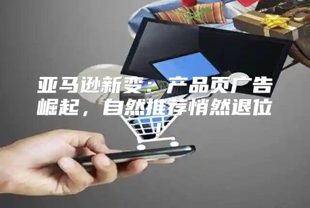 亚马逊新变：产品页广告崛起，自然推荐悄然退位！