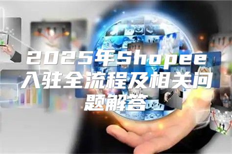 2025年Shopee入驻全流程及相关问题解答