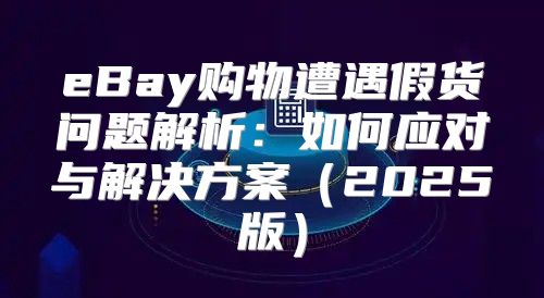 eBay购物遭遇假货问题解析：如何应对与解决方案2025版