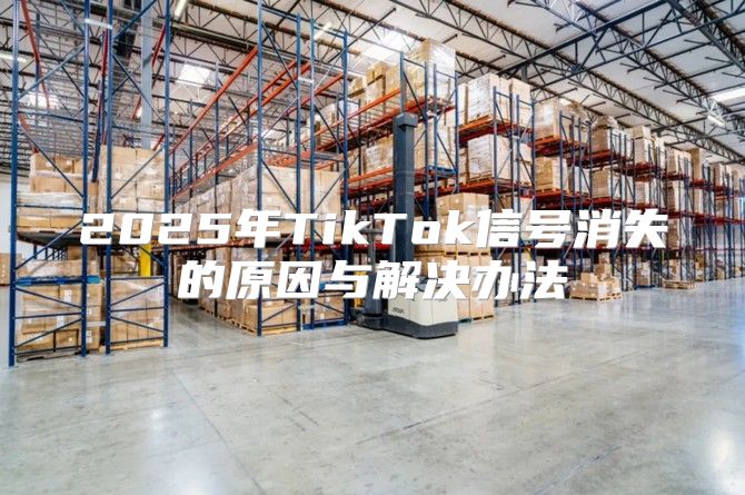 2025年TikTok信号消失的原因与解决办法