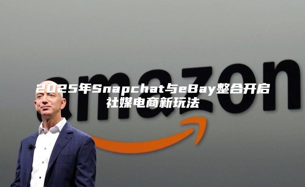 2025年Snapchat与eBay整合开启社媒电商新玩法