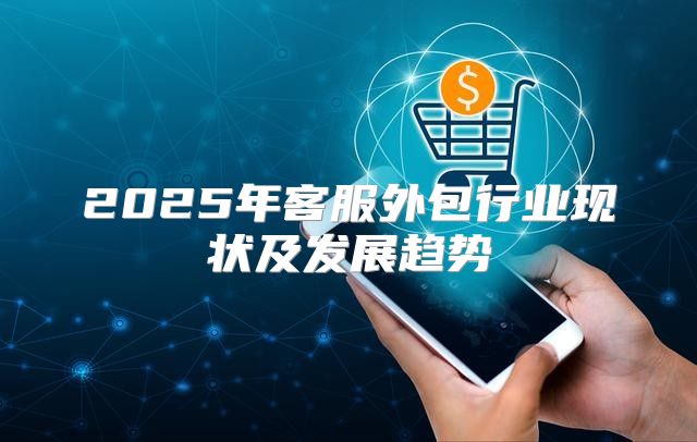 2025年客服外包行业现状及发展趋势