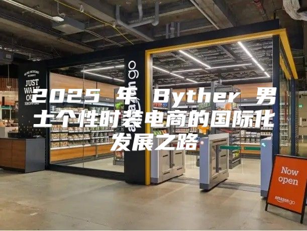 2025 年 Byther 男士个性时装电商的国际化发展之路