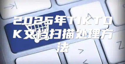 2025年TIKTOK文档扫描处理方法
