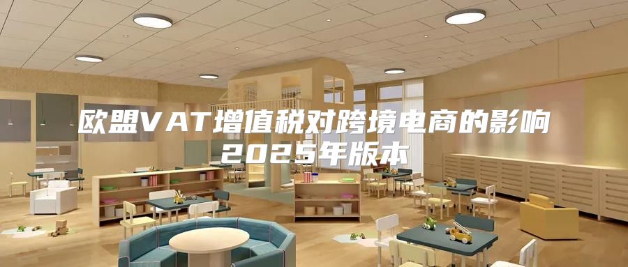 欧盟VAT增值税对跨境电商的影响2025年版本