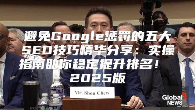 避免Google惩罚的五大SEO技巧精华分享：实操指南助你稳定提升排名！ 2025版
