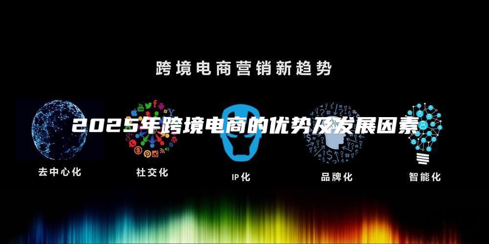 2025年跨境电商的优势及发展因素
