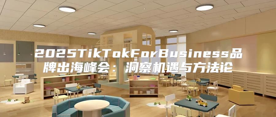 2025TikTokForBusiness品牌出海峰会：洞察机遇与方法论