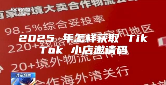 2025 年怎样获取 TikTok 小店邀请码