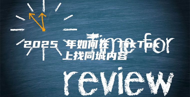 2025 年如何在 TikTok 上找同城内容