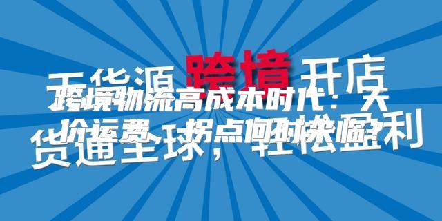跨境物流高成本时代：天价运费，拐点何时来临？