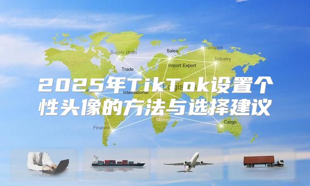 2025年TikTok设置个性头像的方法与选择建议