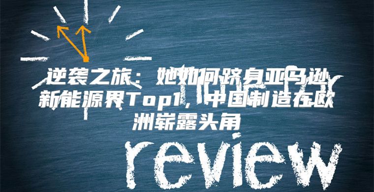 逆袭之旅：她如何跻身亚马逊新能源界Top1，中国制造在欧洲崭露头角