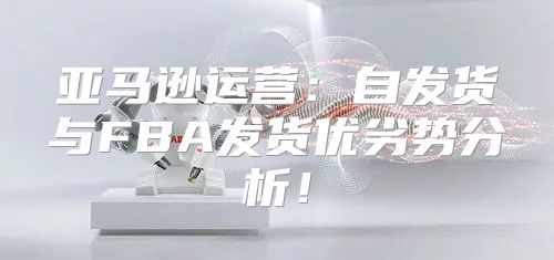 亚马逊运营：自发货与FBA发货优劣势分析！