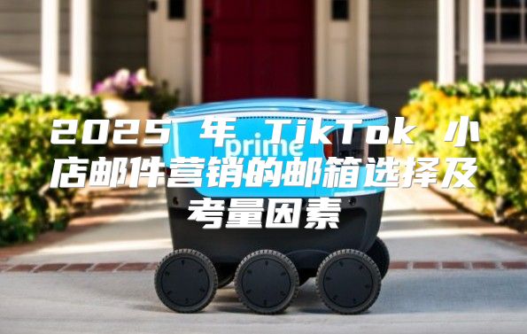 2025 年 TikTok 小店邮件营销的邮箱选择及考量因素