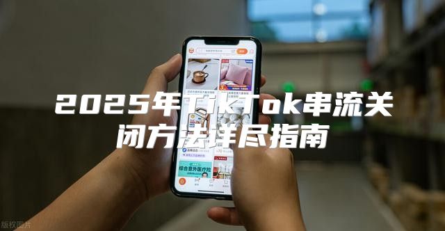 2025年TikTok串流关闭方法详尽指南