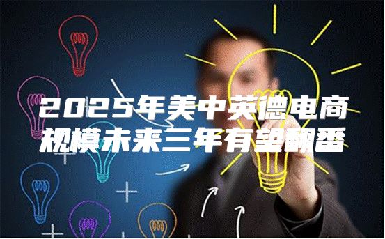 2025年美中英德电商规模未来三年有望翻番