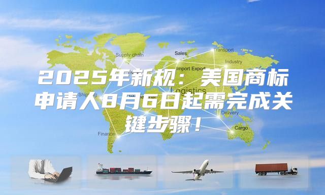 2025年新规：美国商标申请人8月6日起需完成关键步骤！
