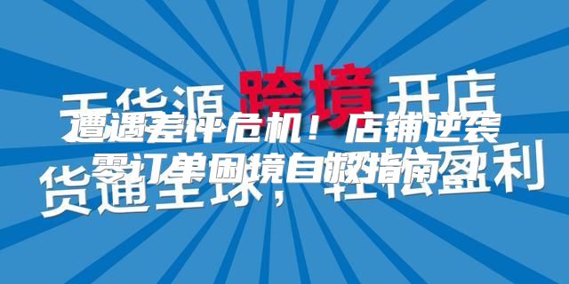 遭遇差评危机！店铺逆袭零订单困境自救指南_1