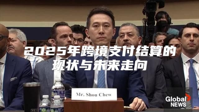 2025年跨境支付结算的现状与未来走向