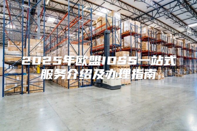 2025年欧盟IOSS一站式服务介绍及办理指南