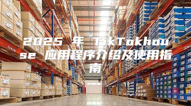 2025 年 TikTokhouse 应用程序介绍及使用指南