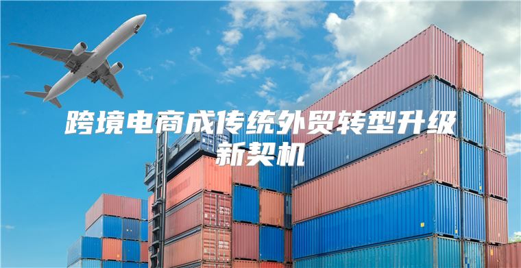跨境电商成传统外贸转型升级新契机