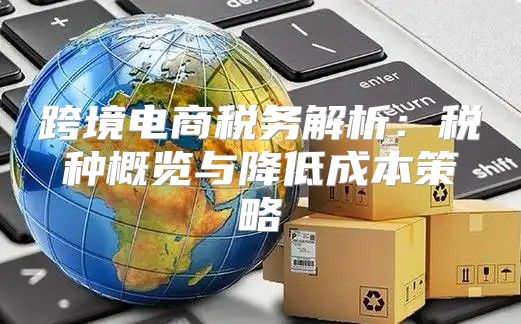 跨境电商税务解析：税种概览与降低成本策略