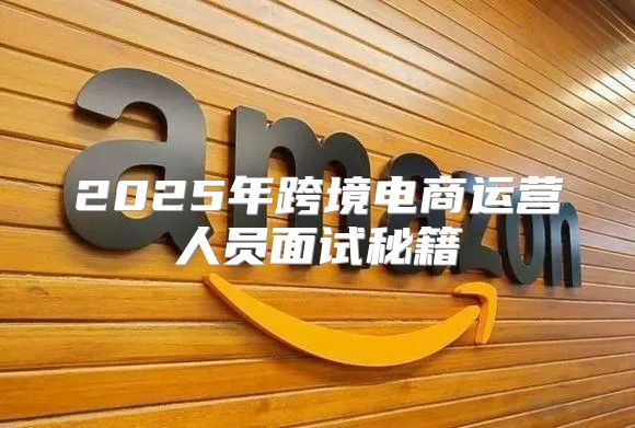 2025年跨境电商运营人员面试秘籍