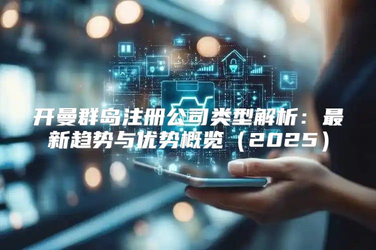 开曼群岛注册公司类型解析：最新趋势与优势概览2025