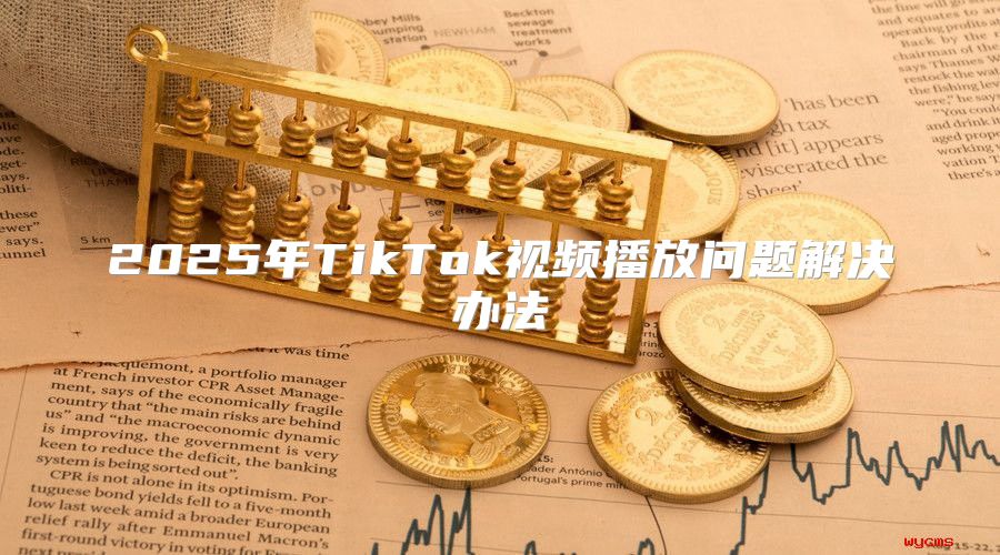 2025年TikTok视频播放问题解决办法