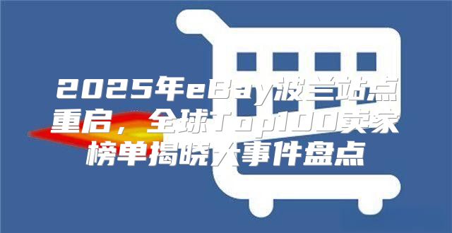 2025年eBay波兰站点重启，全球Top100卖家榜单揭晓大事件盘点